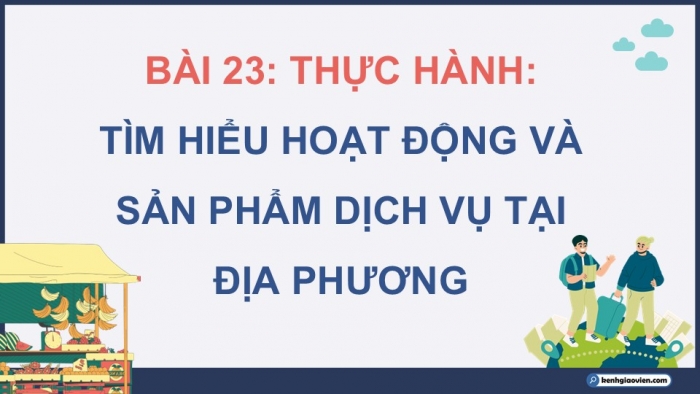 Giáo án điện tử Địa lí 12 chân trời Bài 23: Thực hành Tìm hiểu hoạt động và sản phẩm dịch vụ tại địa phương