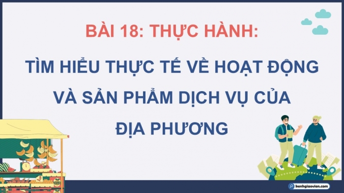 Giáo án điện tử Địa lí 12 cánh diều Bài 18: Thực hành Tìm hiểu thực tế và một số hoạt động và sản phẩm dịch vụ của địa phương