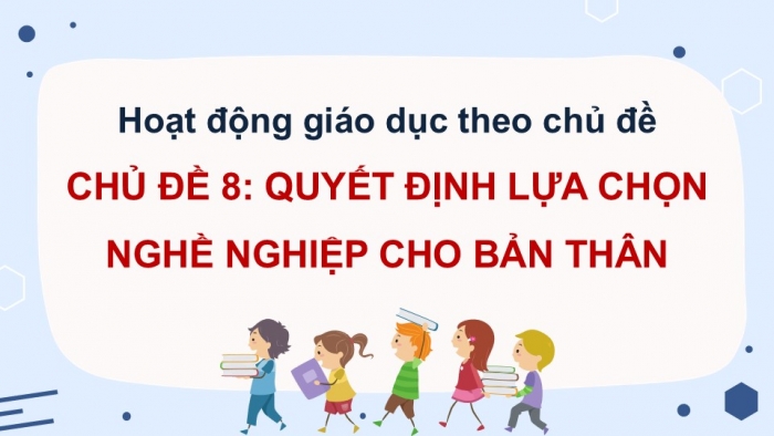 Giáo án điện tử Hoạt động trải nghiệm 12 chân trời bản 2 Chủ đề 8: Quyết định lựa chọn nghề nghiệp cho bản thân (P1)