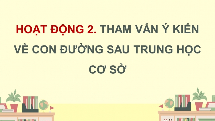 Giáo án điện tử Hoạt động trải nghiệm 9 cánh diều Chủ đề 9 - Hoạt động giáo dục 2: Lựa chọn con đường sau trung học cơ sở