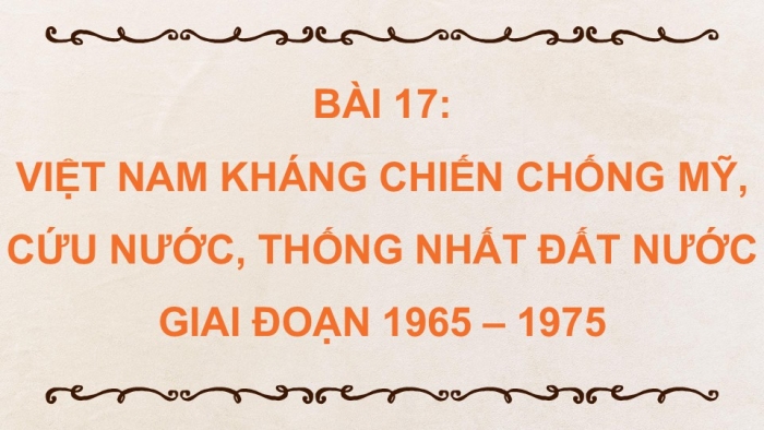 Giáo án điện tử Lịch sử 9 kết nối Bài 17: Việt Nam kháng chiến chống Mỹ, cứu nước, thống nhất đất nước giai đoạn 1965 – 1975 (P2)