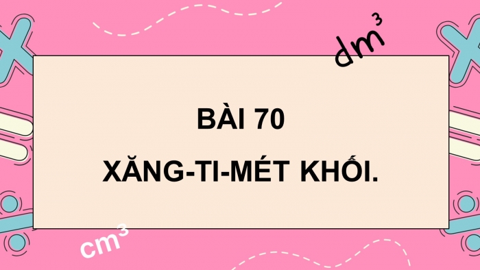 Giáo án PPT dạy thêm Toán 5 Chân trời bài 70: Xăng-ti-mét khối