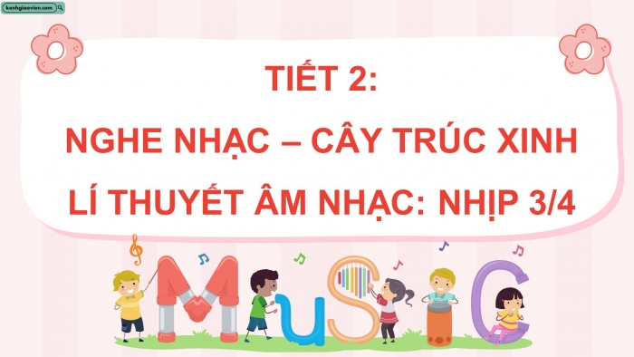 Giáo án điện tử Âm nhạc 5 chân trời Tiết 2: Nghe nhạc Cây trúc xinh, Lí thuyết âm nhạc Nhịp 3/4