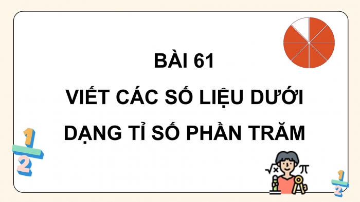 Giáo án PPT dạy thêm Toán 5 Chân trời bài 61: Viết các số liệu dưới dạng tỉ số phần trăm