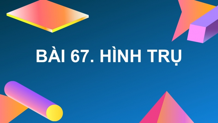 Giáo án PPT dạy thêm Toán 5 Chân trời bài 67: Hình trụ