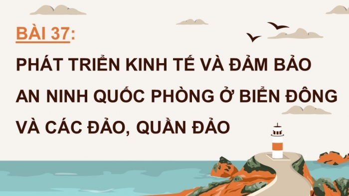 Giáo án điện tử Địa lí 12 chân trời Bài 37: Phát triển kinh tế và đảm bảo an ninh quốc phòng ở Biển Đông và các đảo, quần đảo (P2)