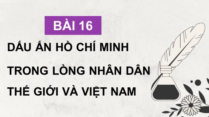 Giáo án điện tử Lịch sử 12 cánh diều Bài 16: Dấu ấn Hồ Chí Minh trong lòng nhân dân thế giới và Việt Nam (P2)