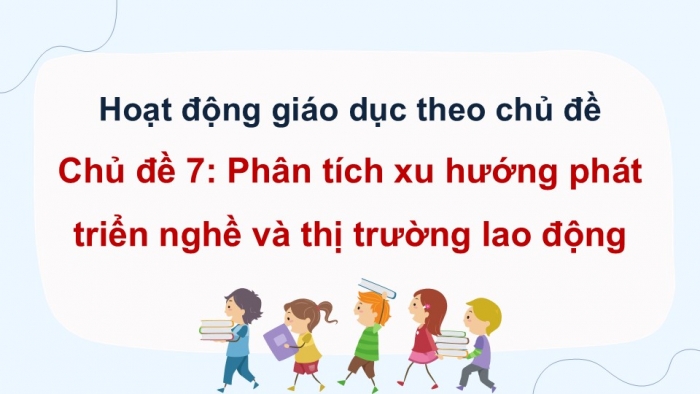 Giáo án điện tử Hoạt động trải nghiệm 12 chân trời bản 2 Chủ đề 7: Phân tích xu hướng phát triển nghề và thị trường lao động (P2)