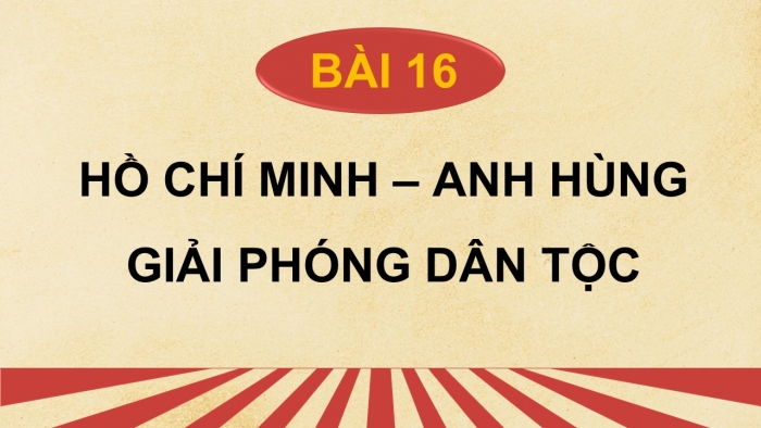 Giáo án điện tử Lịch sử 12 kết nối Bài 16: Hồ Chí Minh - Anh hùng giải phóng dân tộc (P2)