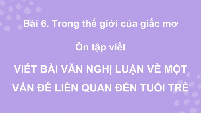 Giáo án PPT dạy thêm Ngữ văn 12 chân trời Bài 6: Viết bài văn nghị luận về một vấn đề liên quan đến tuổi trẻ