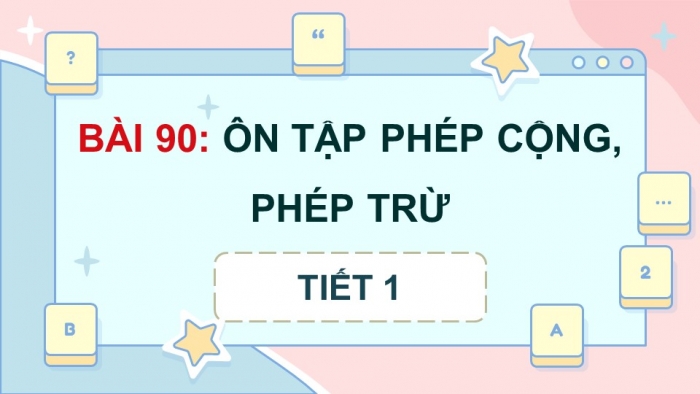 Giáo án điện tử Toán 5 chân trời Bài 90: Ôn tập phép cộng, phép trừ