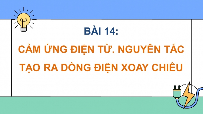 Giáo án điện tử KHTN 9 kết nối - Phân môn Vật lí Bài 14: Cảm ứng điện từ. Nguyên tắc tạo ra dòng điện xoay chiều