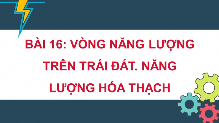 Giáo án điện tử KHTN 9 kết nối - Phân môn Vật lí Bài 16: Vòng năng lượng trên Trái Đất. Năng lượng hoá thạch