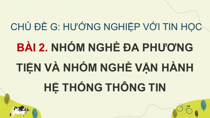 Giáo án điện tử Tin học 9 cánh diều Chủ đề G Bài 2: Nhóm nghề Đa phương tiện và nhóm nghề Vận hành hệ thống thông tin