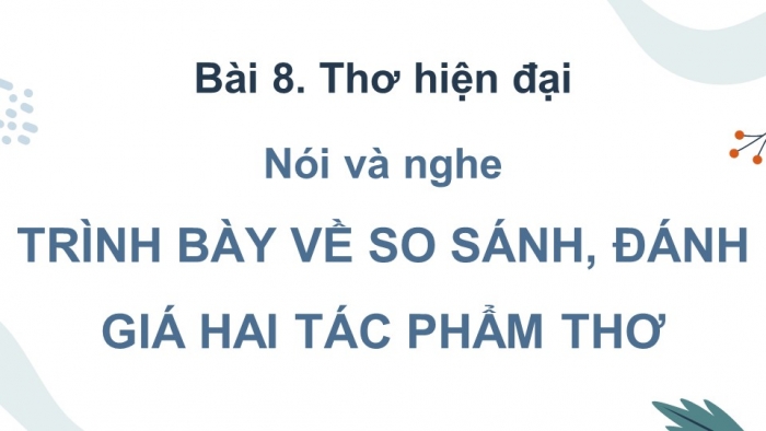 Giáo án điện tử Ngữ văn 12 cánh diều Bài 8: Trình bày về so sánh, đánh giá hai tác phẩm thơ