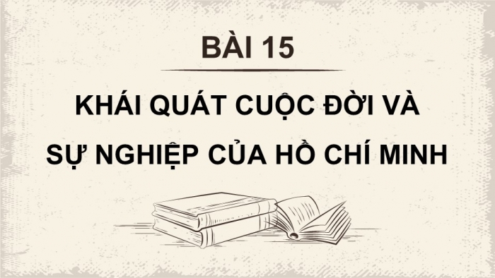 Giáo án điện tử Lịch sử 12 kết nối Bài 15: Khái quát cuộc đời và sự nghiệp của Hồ Chí Minh (P2)