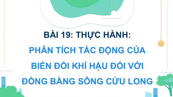 Giáo án điện tử Địa lí 9 cánh diều Bài 19: Thực hành Phân tích tác động của biến đổi khí hậu ở Đồng bằng sông Cửu Long