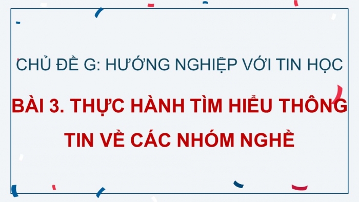 Giáo án điện tử Tin học 9 cánh diều Chủ đề G Bài 3: Thực hành tìm hiểu thông tin về các nhóm nghề