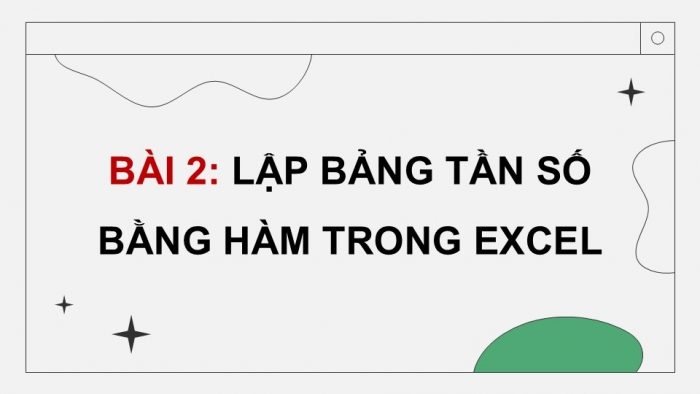 Giáo án điện tử chuyên đề Tin học ứng dụng 12 cánh diều Bài 2: Lập bảng tần số bằng hàm trong Excel