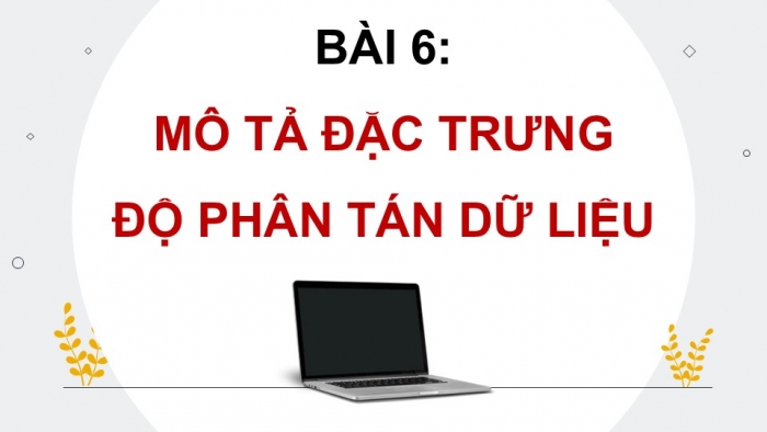 Giáo án điện tử chuyên đề Tin học ứng dụng 12 cánh diều Bài 6: Mô tả đặc trưng độ phân tán dữ liệu