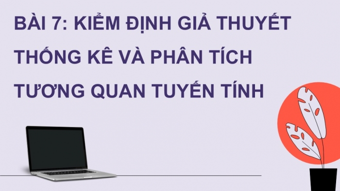 Giáo án điện tử chuyên đề Tin học ứng dụng 12 cánh diều Bài 7: Kiểm định giả thuyết thống kê và phân tích tương quan tuyến tính