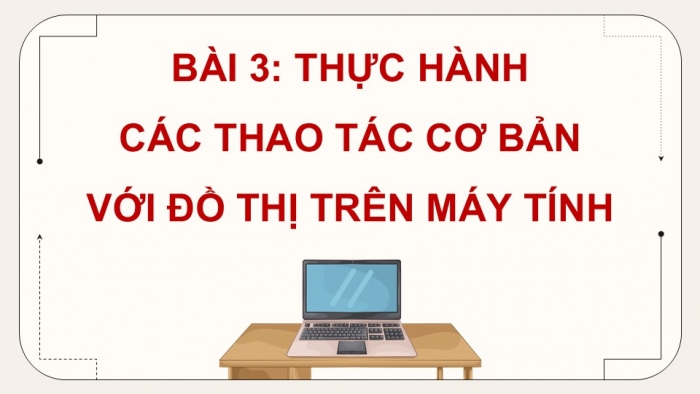 Giáo án điện tử chuyên đề Khoa học máy tính 12 cánh diều Bài 3: Thực hành các thao tác cơ bản với đồ thị trên máy tính