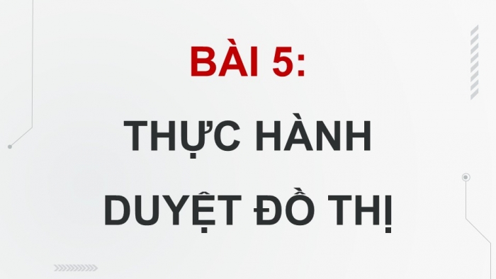 Giáo án điện tử chuyên đề Khoa học máy tính 12 cánh diều Bài 5: Thực hành duyệt đồ thị