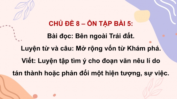 Giáo án PPT dạy thêm Tiếng Việt 5 chân trời bài 5: Bài đọc Bên ngoài Trái Đất. Mở rộng vốn từ Khám phá. Luyện tập tìm ý cho đoạn văn nêu lí do tán thành hoặc phản đối một hiện tượng, sự việc