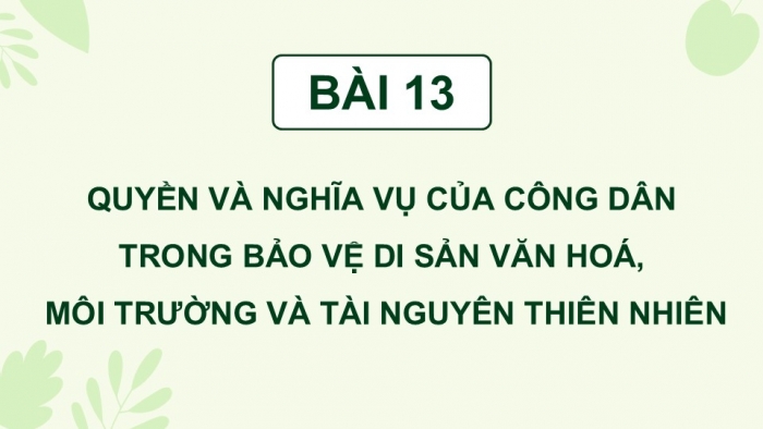 Giáo án điện tử Kinh tế pháp luật 12 chân trời Bài 13: Quyền và nghĩa vụ của công dân trong bảo vệ di sản văn hoá, môi trường và tài nguyên thiên nhiên