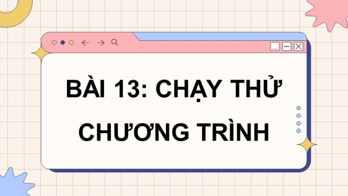 Giáo án điện tử Tin học 5 chân trời Bài 13: Chạy thử chương trình