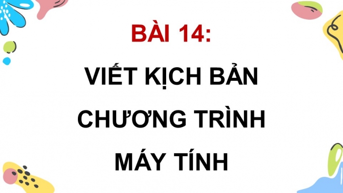 Giáo án điện tử Tin học 5 chân trời Bài 14: Viết kịch bản chương trình máy tính