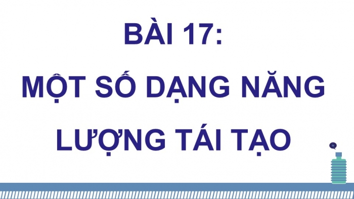 Giáo án điện tử KHTN 9 kết nối - Phân môn Vật lí Bài 17: Một số dạng năng lượng tái tạo