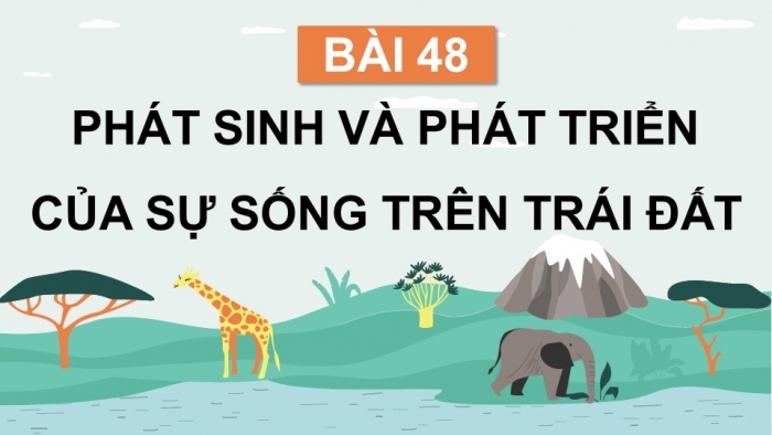 Giáo án điện tử KHTN 9 chân trời - Phân môn Sinh học Bài 48: Phát sinh và phát triển của sự sống trên Trái Đất