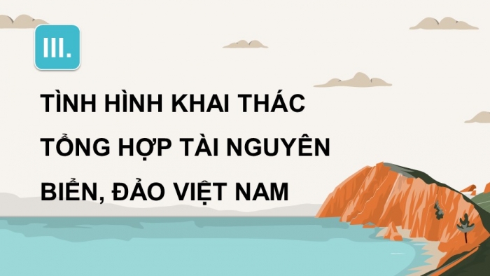 Giáo án điện tử Địa lí 12 chân trời Bài 37: Phát triển kinh tế và đảm bảo an ninh quốc phòng ở Biển Đông và các đảo, quần đảo (P2)