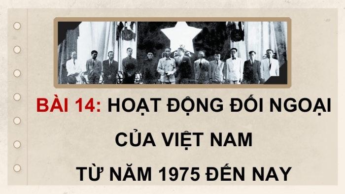 Giáo án điện tử Lịch sử 12 kết nối Bài 14: Hoạt động đối ngoại của Việt Nam từ năm 1975 đến nay