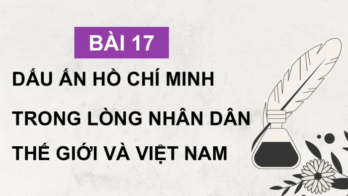 Giáo án điện tử Lịch sử 12 kết nối Bài 17: Dấu ấn Hồ Chí Minh trong lòng nhân dân thế giới và Việt Nam