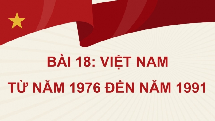 Giáo án điện tử Lịch sử 9 kết nối Bài 18: Việt Nam từ năm 1976 đến năm 1991