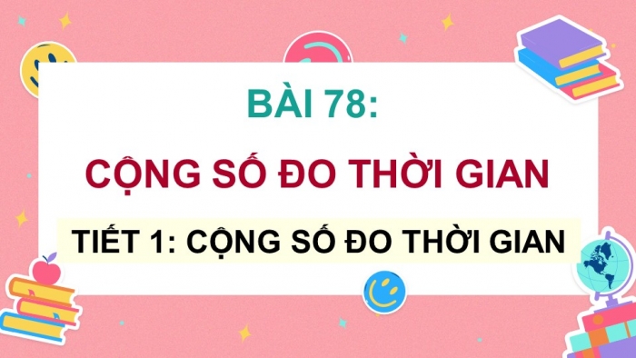 Giáo án điện tử Toán 5 chân trời Bài 78: Cộng số đo thời gian