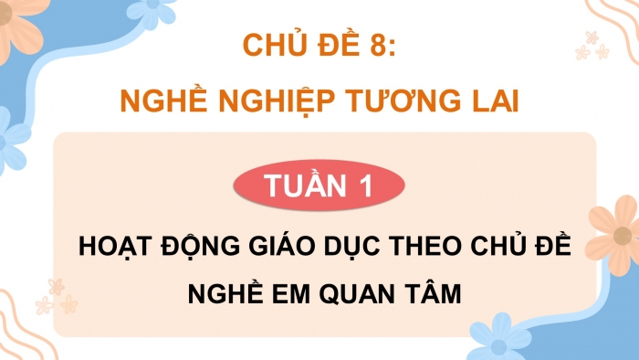 Giáo án điện tử Hoạt động trải nghiệm 9 cánh diều Chủ đề 8 - Hoạt động giáo dục 1: Nghề em quan tâm