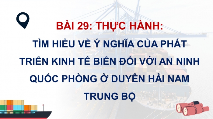 Giáo án điện tử Địa lí 12 chân trời Bài 29: Thực hành Tìm hiểu ý nghĩa của phát triển kinh tế biển đối với an ninh quốc phòng ở Duyên hải Nam Trung Bộ