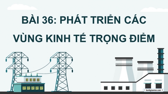 Giáo án điện tử Địa lí 12 chân trời Bài 36: Phát triển các vùng kinh tế trọng điểm