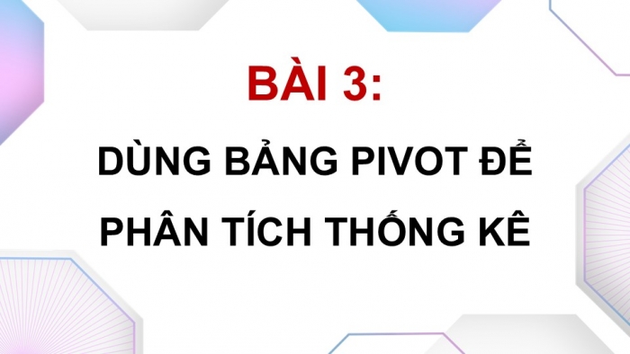 Giáo án điện tử chuyên đề Tin học ứng dụng 12 cánh diều Bài 3: Dùng bảng pivot để phân tích thống kê