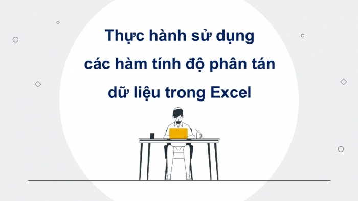 Giáo án điện tử chuyên đề Tin học ứng dụng 12 cánh diều Bài 6: Mô tả đặc trưng độ phân tán dữ liệu