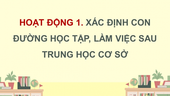 Giáo án điện tử Hoạt động trải nghiệm 9 cánh diều Chủ đề 9 - Hoạt động giáo dục 2: Lựa chọn con đường sau trung học cơ sở