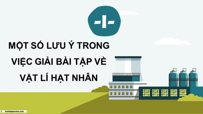 Giáo án điện tử Vật lí 12 kết nối Bài 25: Bài tập về vật lí hạt nhân