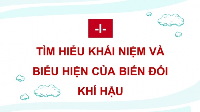 Giáo án điện tử chuyên đề Địa lí 10 kết nối CĐ 1 P1: Khái niệm và biểu hiện của biến đổi khí hậu, P2 Nguyên nhân