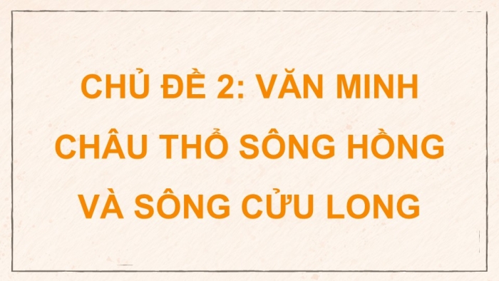 Giáo án điện tử Lịch sử 9 kết nối Chủ đề chung 2 Văn minh châu thổ sông Hồng và sông Cửu Long (2)