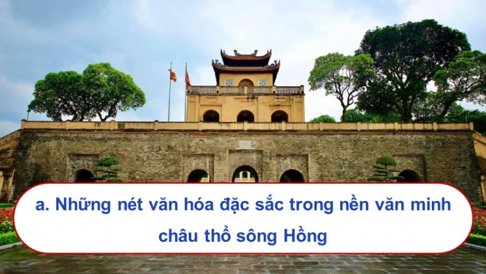 Giáo án điện tử Lịch sử 9 chân trời Chủ đề chung 2: Văn minh châu thổ sông Hồng và sông Cửu Long