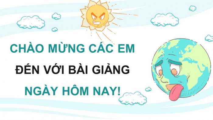 Giáo án điện tử chuyên đề Địa lí 10 kết nối CĐ 1 P1: Khái niệm và biểu hiện của biến đổi khí hậu, P2 Nguyên nhân