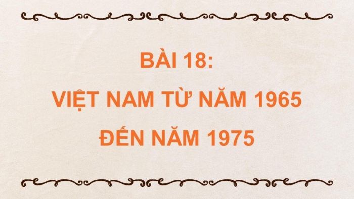 Giáo án điện tử Lịch sử 9 chân trời Bài 18: Việt Nam từ năm 1965 đến năm 1975 (P4)